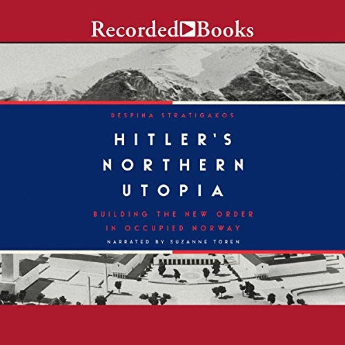 Hitler’s Northern Utopia: Building the New Order in Occupied Norway by Despina Stratigakos 