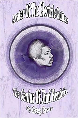 Avatar of the Electric Guitar: The Genius of Jimi Hendrix by Greg Prato 