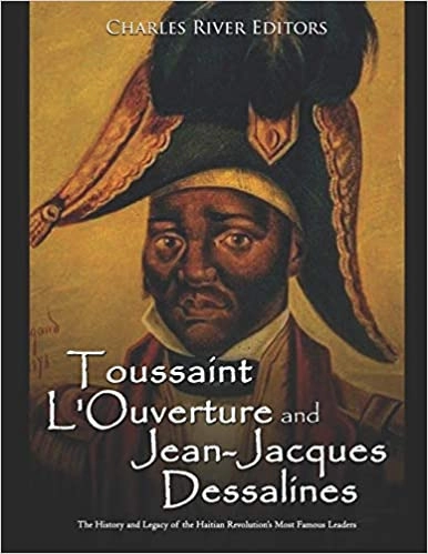 Toussaint L'Ouverture and Jean-Jacques Dessalines: The History and Legacy of the Haitian Revolution’s Most Famous Leaders by Charles River Editors 