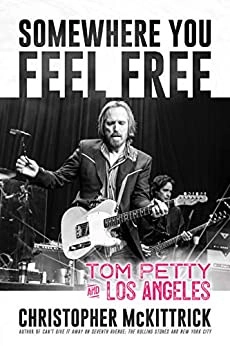 Somewhere You Feel Free: Tom Petty and Los Angeles by Christopher McKittrick 