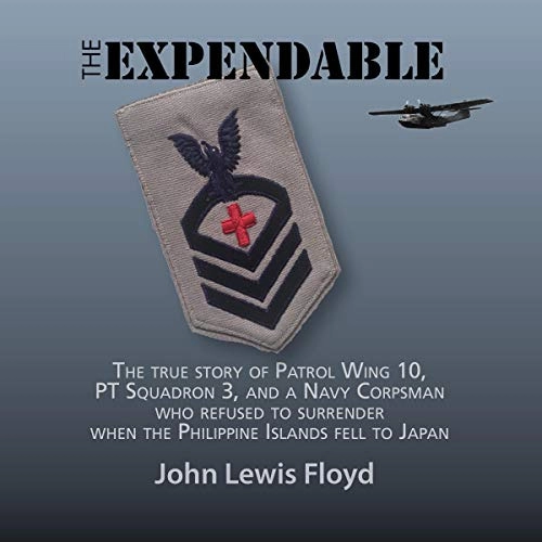 The Expendable: The True Story of Patrol Wing 10, PT Squadron 3, and a Navy Corpsman Who Refused to Surrender When the Philippine Islands Fell to Japan by John Lewis Floyd 