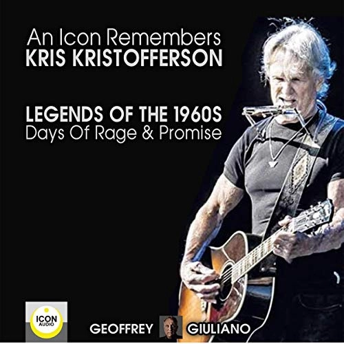An Icon Remembers: Kris Kristofferson: Legends of the 1960s: Days of Rage and Promise by Geoffrey Giuliano 